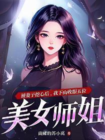 被妻子挖心后,我下山收服五位美女师姐