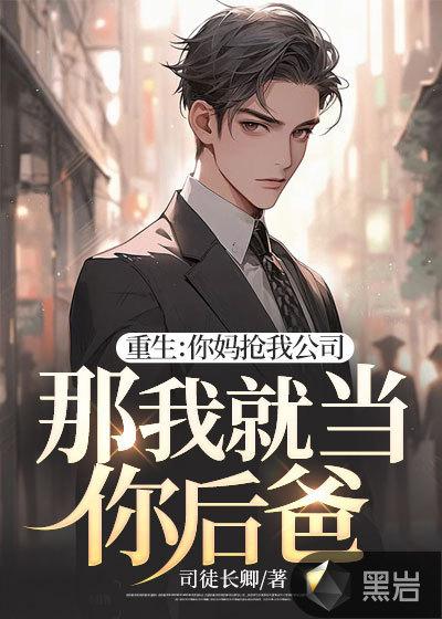 重生:你妈抢我公司,那我就当你后爸