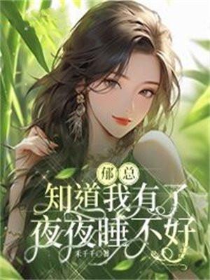 郁总知道我有了,夜夜睡不好
