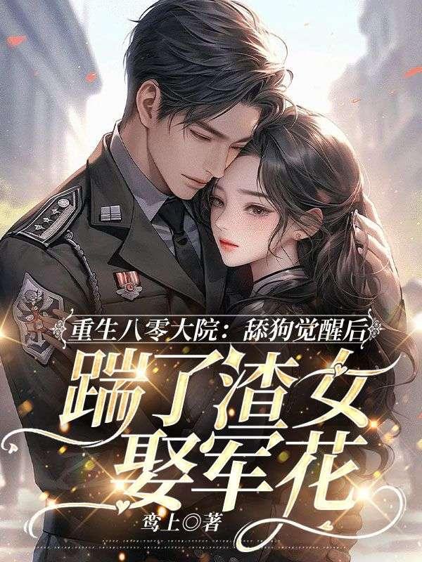 重生八零大院,舔狗觉醒后踹了渣女娶军花