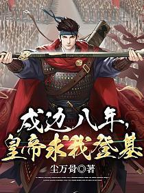 戍边八年，皇帝求我登基