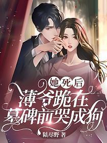 她死后,薄爷跪在墓碑前哭成狗