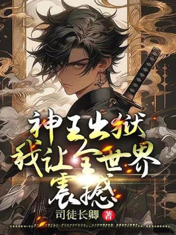 神王出狱,我让全世界震撼