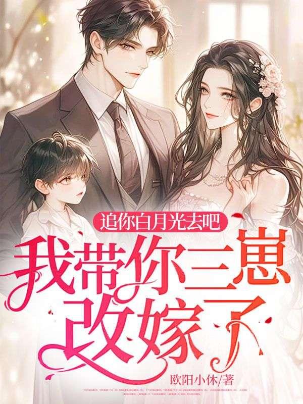 追你白月光去吧,我带你三崽改嫁了!