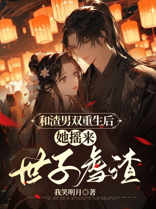 和渣男双重生后,她摇来世子虐渣