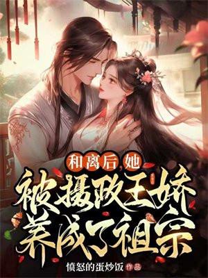 和离后,她被摄政王娇养成了祖宗