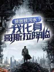 排放核污水?我化身哥斯拉降临